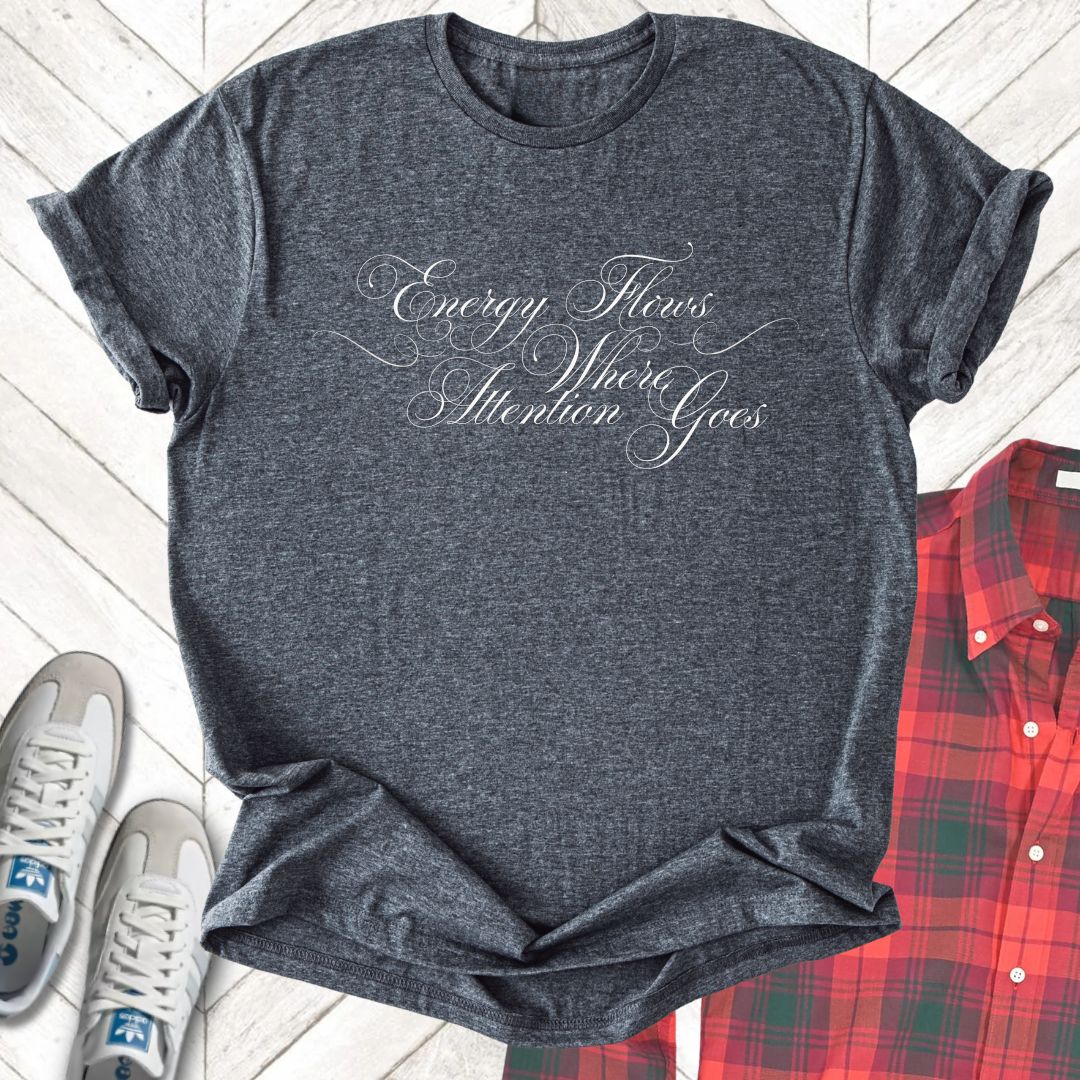 Energy Flows Where Attention Goes - Unisex- Dark & Light Tees 👕