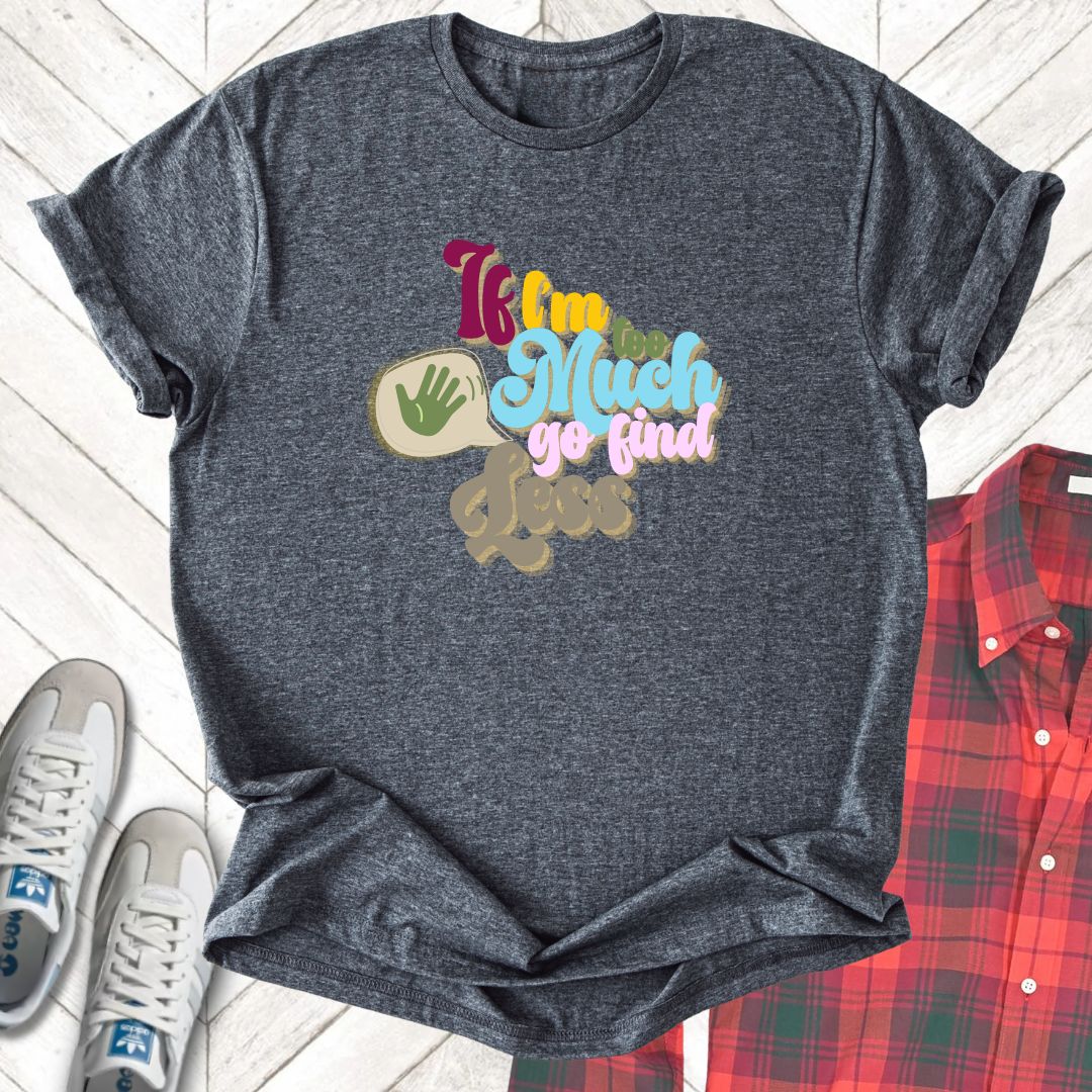 If I'm Too Much - Unisex - On Dark and Light Colored Tee👕