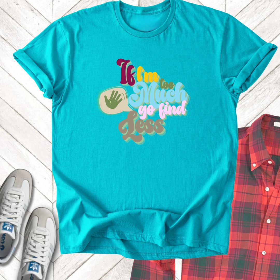 If I'm Too Much - Unisex - On Dark and Light Colored Tee👕