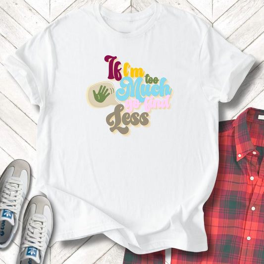 If I'm Too Much - Unisex - On Dark and Light Colored Tee👕